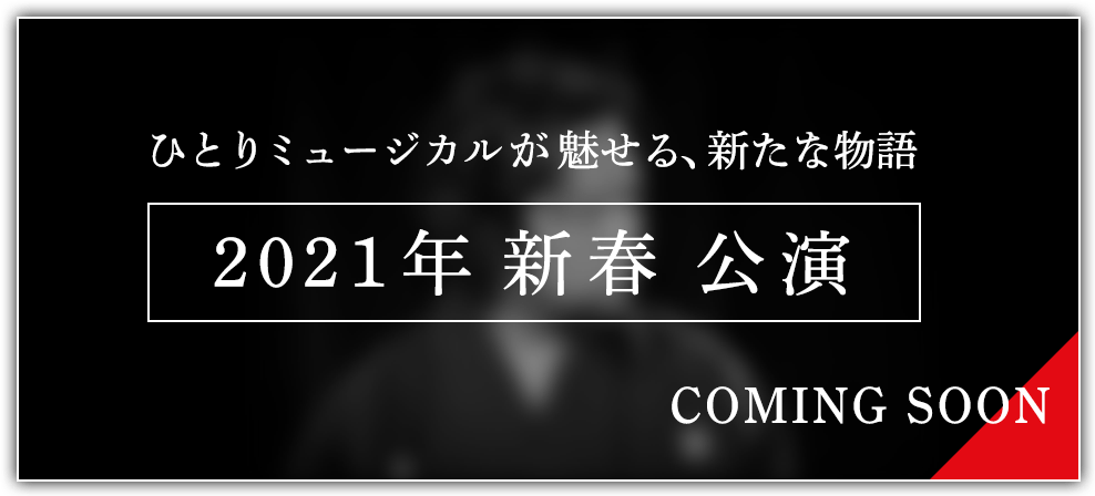 ひとりミュージカルが魅せる、新たな物語 2021年 新春 公演 COMING SOON